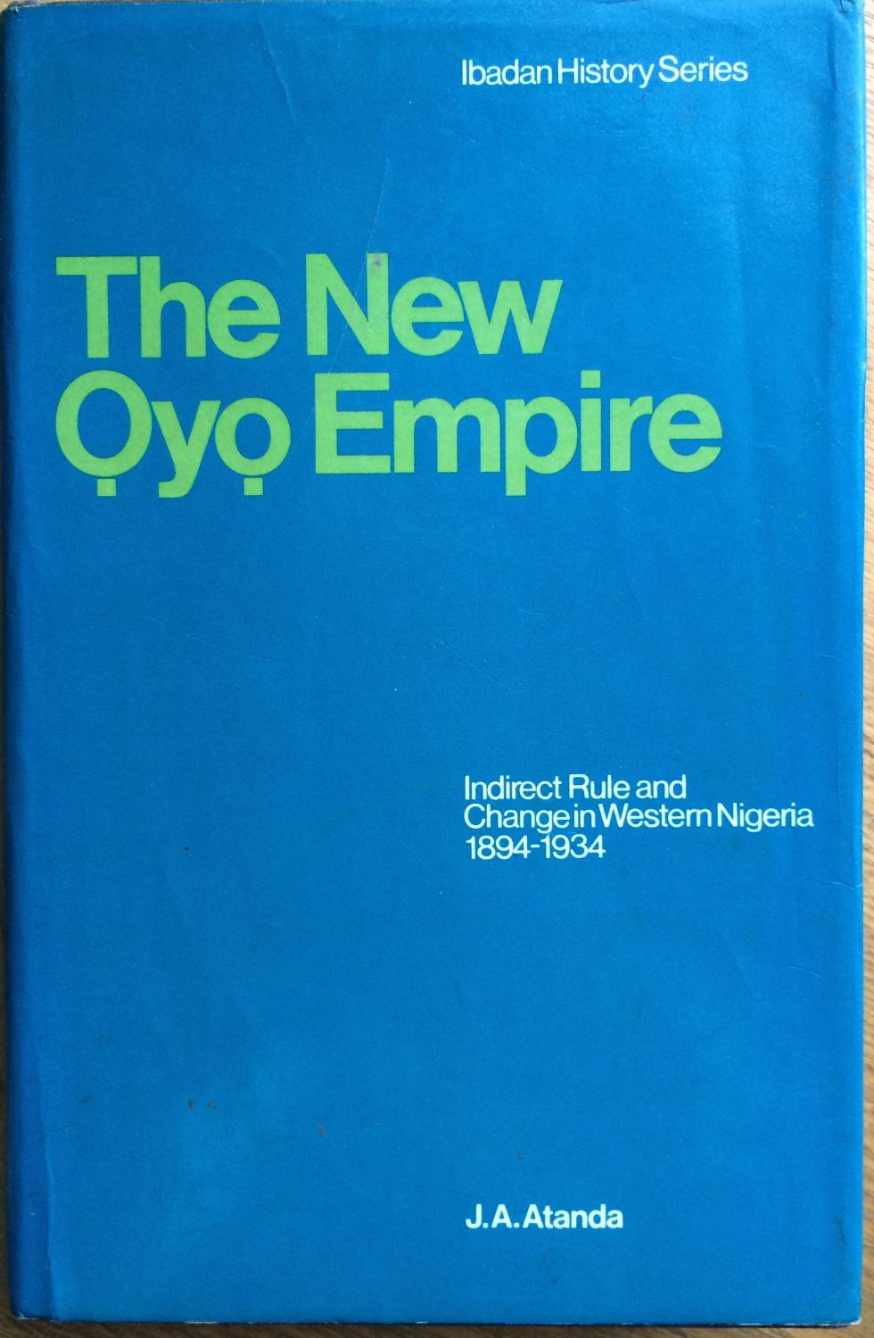 The new Oyo empire: indirect rule and change in Western Nigeria, 1894-1934 - Atanda, J.A.