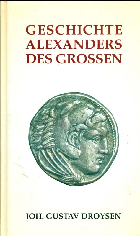 Geschichte Alexanders des Grossen. Reprint der Originalausgabe von 1880 nach dem Exemplar des Verlagsarchives. - Droysen, Joh. Gustav