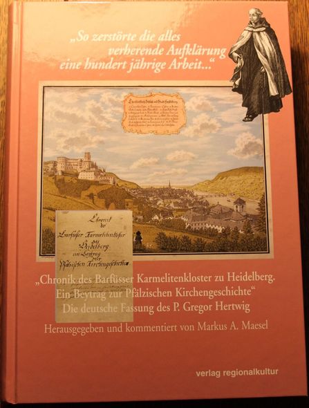 Chronik des Barfüsser Karmelitenkloster zu Heidelberg. Ein Beitrag zur Pfälzischen Kirchengeschichte - Markus A. Maesel