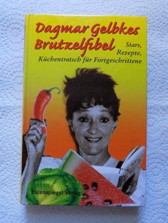 Dagmar Gelbkes Brutzelfibel - Stars, Rezepte, Küchentratsch für Fortgeschrittene. - Gelbke, Dagmar