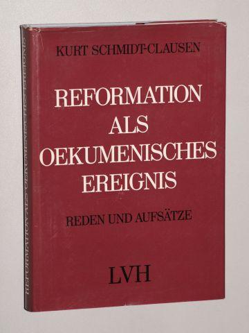 Reformation als ökumenisches Ereignis. Reden und Aufsätze zu Themen der ökumenischen Bewegung. - Schmidt-Clausen, Kurt