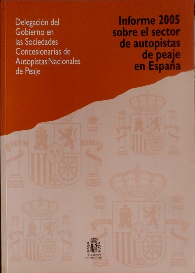 INFORME 2005 SOBRE EL SECTOR DE AUTOPISTAS DE PEAJE EN ESPAÑA. DELEGACION DEL GOBIERNO EN LAS SOCIEDADES CONCESIONARIAS DE AUTOPISTAS NACIONALES DE PEAJE.