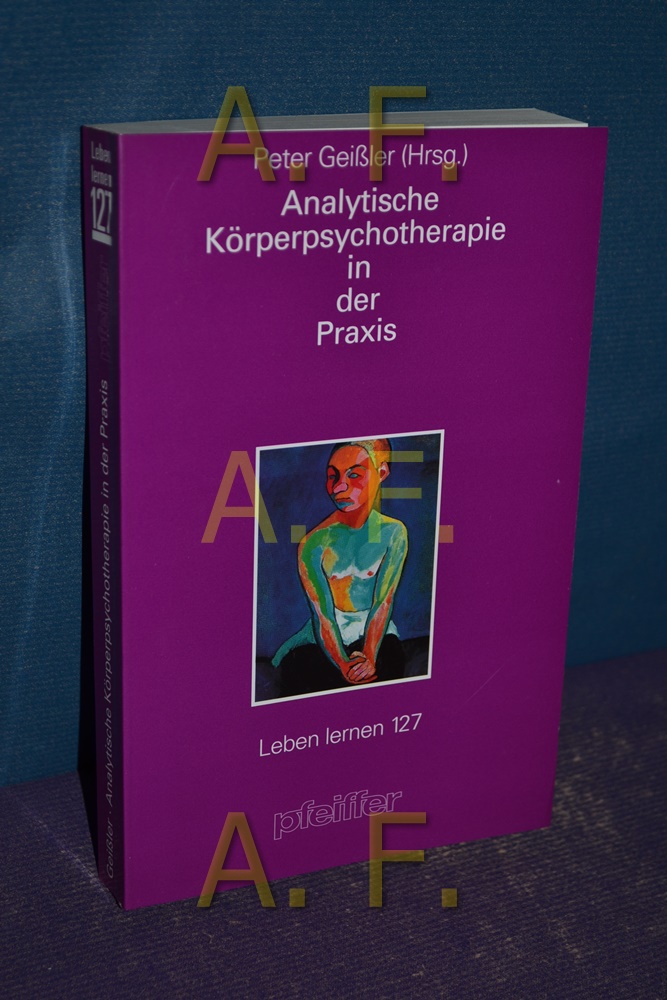 Analytische Körperpsychotherapie in der Praxis. Peter Geißler (Hrsg.) - Geißler, Peter (Hrsg.)
