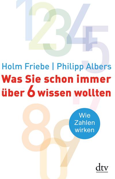 Was Sie schon immer über 6 wissen wollten: Wie Zahlen wirken (dtv Sachbuch) : Wie Zahlen wirken - Holm Friebe, Philipp Albers