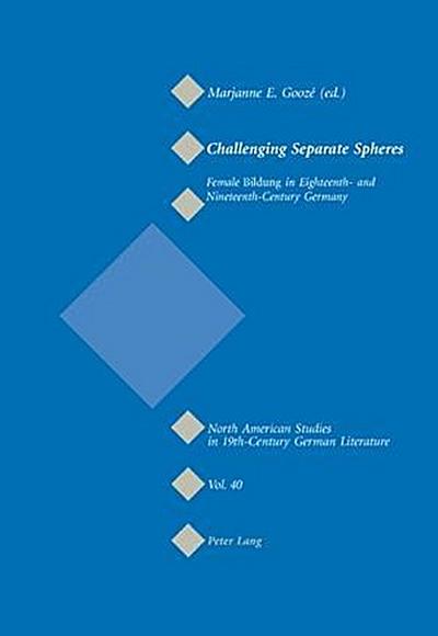 Challenging Separate Spheres : Female Bildung in Eighteenth- and Nineteenth-Century Germany - Marjanne E. Goozé