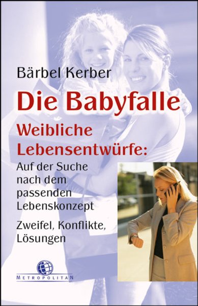 Die Babyfalle: Weibliche Lebensentwürfe: Auf der Suche nach dem passenden Lebenskonzept, Zweifel, Konflikte, Lösungen - Kerber, Bärbel