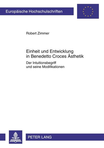 Einheit und Entwicklung in Benedetto Croces Ästhetik : Der Intuitionsbegriff und seine Modifikationen - Robert Zimmer