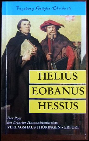Helius Eobanus Hessus. : der Poet des Erfurter Humanistenkreises. - Grässer-Eberbach, Ingeborg