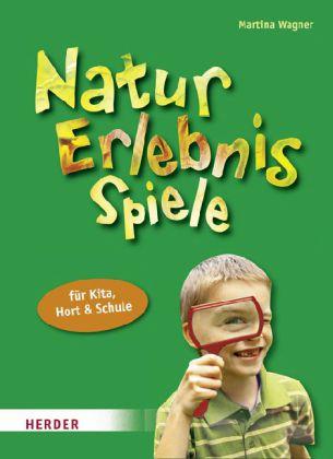 Natur-Erlebnis-Spiele für Kita, Hort und Schule. Abenteuer für alle Sinne. - Wagner, Martina