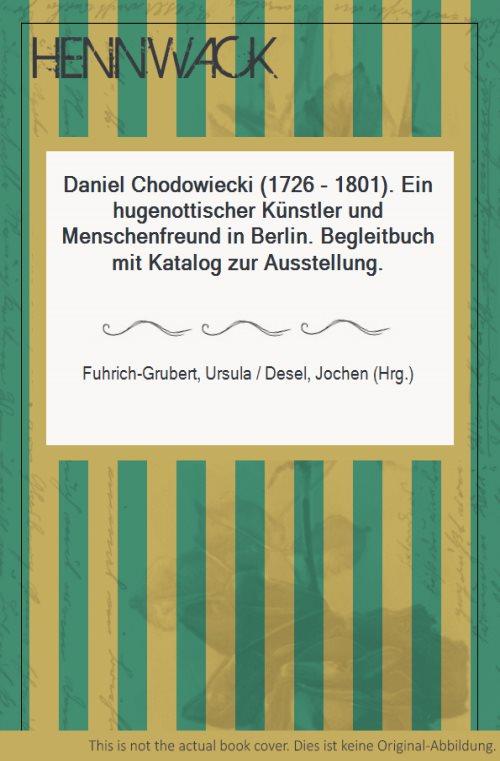 Daniel Chodowiecki (1726 - 1801). Ein hugenottischer Künstler und Menschenfreund in Berlin. Begleitbuch mit Katalog zur Ausstellung. - Chodowiecki, Daniel - Fuhrich-Grubert, Ursula / Desel, Jochen (Hrg.)