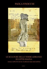 Le sculture dalle terme Adrianee di Leptis Magna. Dagli appunti di M. Floriani Squarciapino. Ediz. a colori - Finocchi Paola