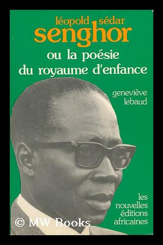 Leopold Sedar Senghor : Ou, La Poesie Du Royaume D'Enfance / Genevieve,  Lebaud by Lebaud-Kane, Genevieve: (1976) First Edition. | MW Books