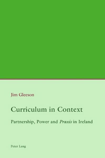 Curriculum in Context : Partnership, Power and «Praxis» in Ireland - Jim Gleeson