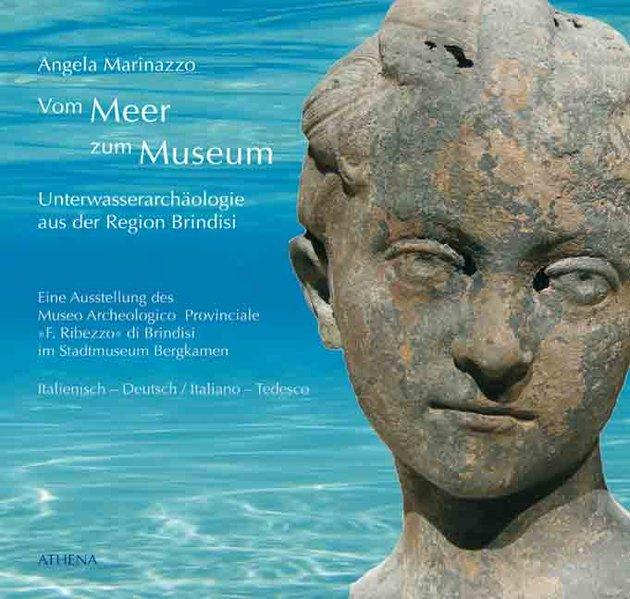 Dal mare al Museo /Vom Meer zum Museum: L'Archeologia subacquea nella Provincia di Brindisi. Mostra del Museo Archeologico Provinciale 