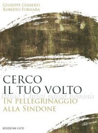 Cerco il tuo volto. In pellegrinaggio alla Sindone - Ghiberti Giuseppe Fornara Roberto