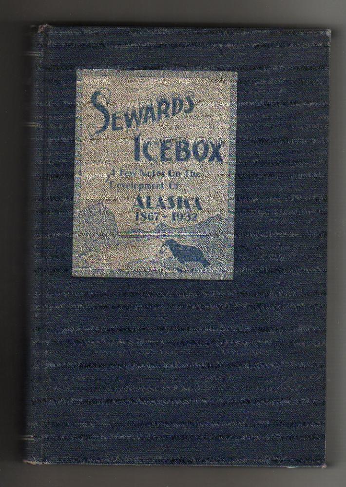 SEWARDS ICEBOX. A few Notes On The Development Of ALASKA 1867-1932 Shiels, Archie W. [ ] [Hardcover]