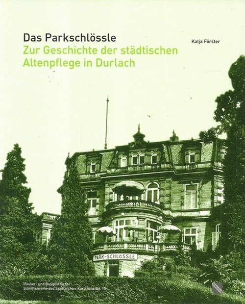 Das Parkschlössle (Zur Geschichte der städtischen Altenpflege in Durlach) - Förster, Katja