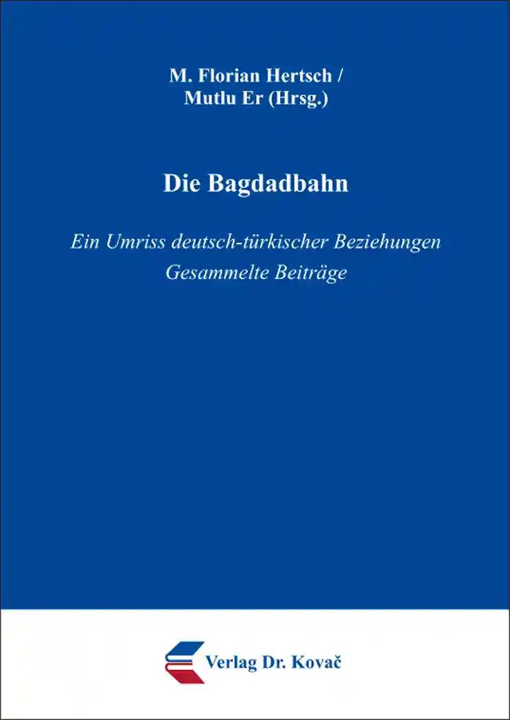 Die Bagdadbahn, Ein Umriss deutsch-tÃ¼rkischer Beziehungen Gesammelte BeitrÃ¤ge - M. Florian Hertsch / Mutlu Er (Hrsg.)