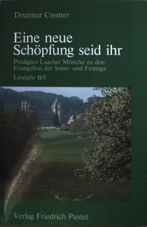 Eine neue Schöpfung seid ihr. Predigten Laacher Mönche zu den Evangelien der Sonn- und Festtage. Lesejahr B/I (Advent - Dreifaltigkeitssonntag). - Cremer, Drutmar