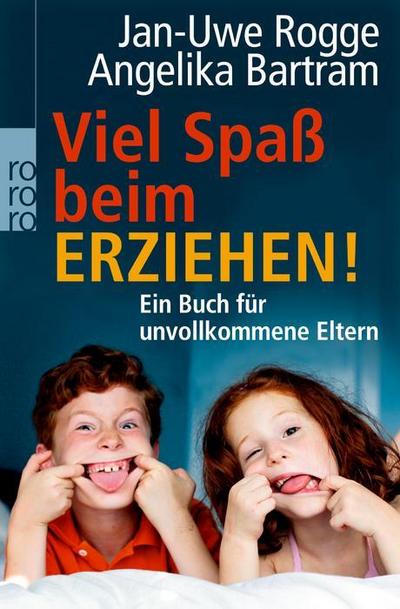 Viel Spaß beim Erziehen!: Ein Buch für unvollkommene Eltern - Jan-Uwe Rogge, Angelika Bartram
