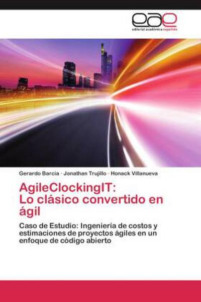 AgileClockingIT: Lo clásico convertido en ágil: Caso de Estudio: Ingeniería de costos y estimaciones de proyectos ágiles en un enfoque de código abierto - Gerardo Barcia, Jonathan Trujillo, Honack Villanueva