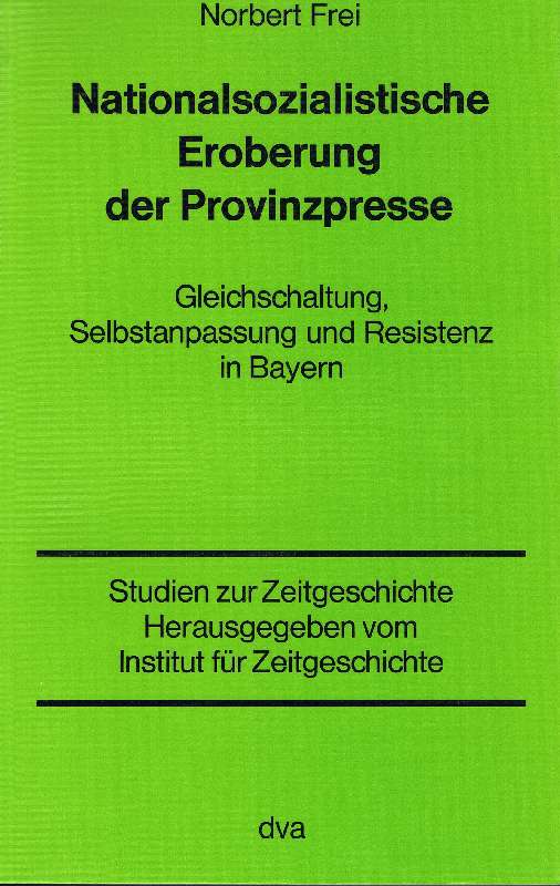 Nationalsozialistische Eroberung der Provinzpresse : Gleichschaltung, Selbstanpassung u. Resistenz in Bayern. - Frei, Norbert