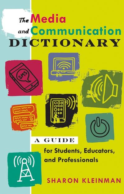 The Media and Communication Dictionary : A Guide for Students, Educators, and Professionals - Sharon Kleinman