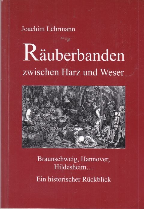Räuberbanden zwischen Harz und Weser - Braunschweig, Hannover, Hildesheim. Ein historischer Rückblick. - Lehrmann, Joachim