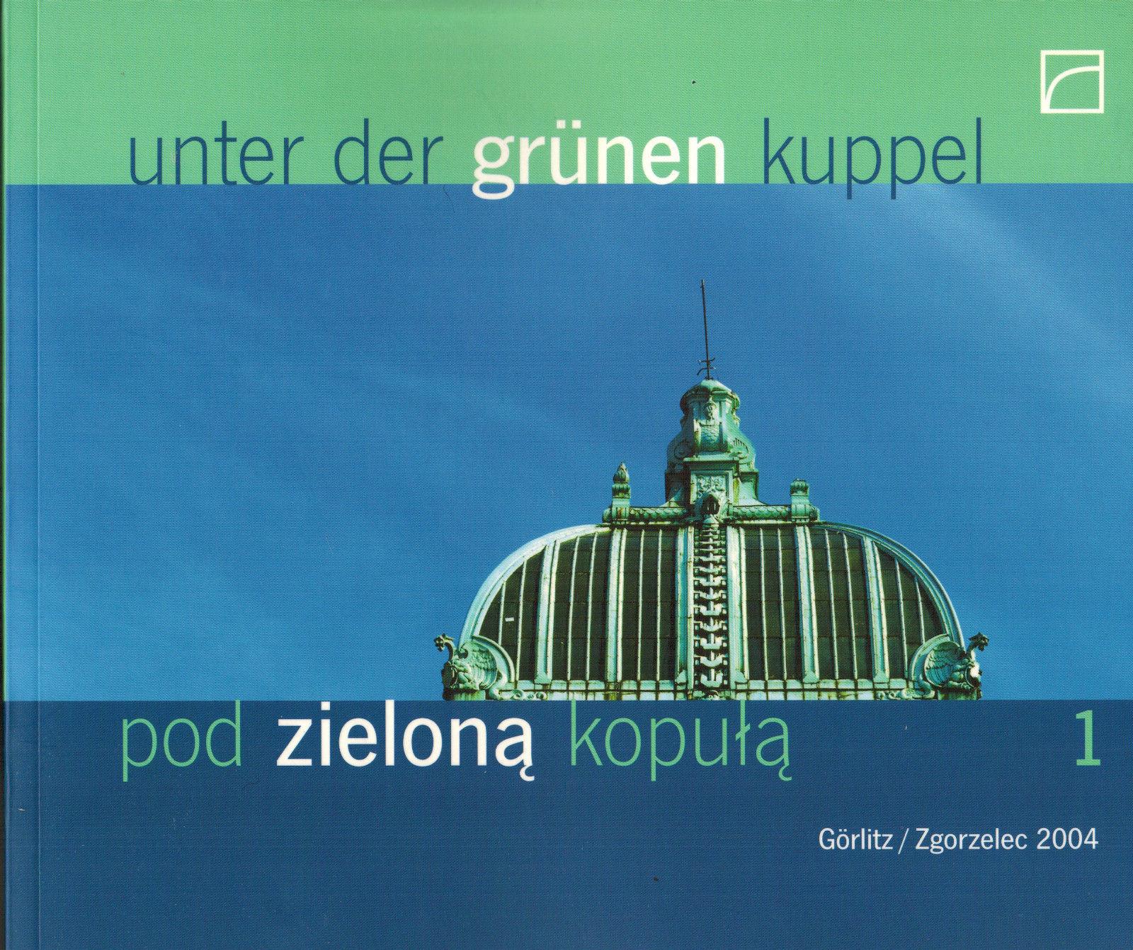 Unter der grünen Kuppel: Vom Museum in Görlitz zum Kulturhaus in Zgorzelec 1904-2004 - Schlesisches Museum zu Görlitz (Hrsg.)