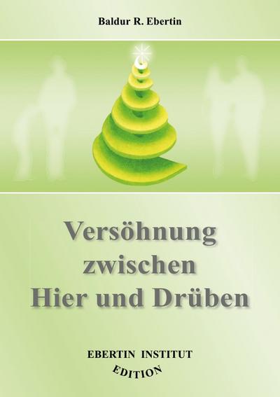 Versöhnung zwischen Hier und Drüben : Ressentiments und Aggressionen, Verwünschungen und Flüche zwischen Lebenden und Verstorbenen, Verstorbenen und Hinterbliebenen in Gegenwart, Vergangenheit und früheren Inkarnationen verstehen, verzeihen, auflösen - Baldur R. Ebertin