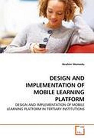 DESIGN AND IMPLEMENTATION OF MOBILE LEARNING PLATFORM: DESIGN AND IMPLEMENTATION OF MOBILE LEARNING PLATFORM IN TERTIARY INSTITUTIONS - Ibrahim Momodu