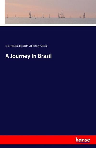 A Journey In Brazil - Louis Agassiz