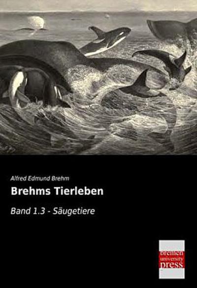 Brehms Tierleben: Band 1.3 - Saeugetiere - Alfred Edmund Brehm