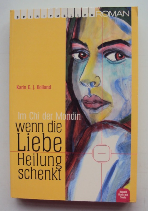 Im Chi der Mondin. Wenn die Liebe Heilung schenkt. Seelengeschwister in ihrer Entwicklung. Spiritueller Roman. - Kolland, Karin E. J.