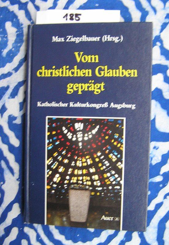 Vom christlichen Glauben geprägt. Katholischer Kulturkongreß Augsburg. - Ziegelbauer, Max (Hrsg.)