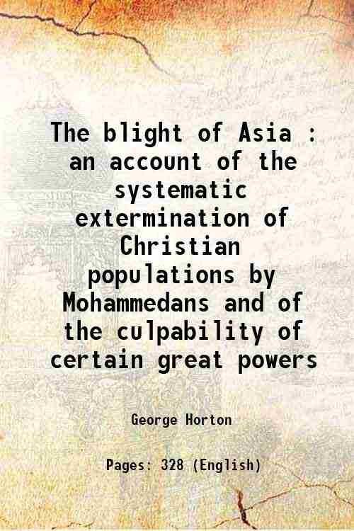 The blight of Asia an account of the systematic extermination of Christian populations by Mohammedans and of the Culpability of Certain Great Powers; with the True Story of the Burning of Smyrna - George Horton