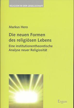 Die neuen Formen des religiösen Lebens. Eine institutionentheoretische Analyse neuer Religiosität. Religion in der Gesellschaft, Band 28. - Hero, Markus