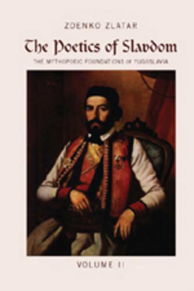 The Poetics of Slavdom : The Mythopoeic Foundations of Yugoslavia. Volume II - Zdenko Zlatar