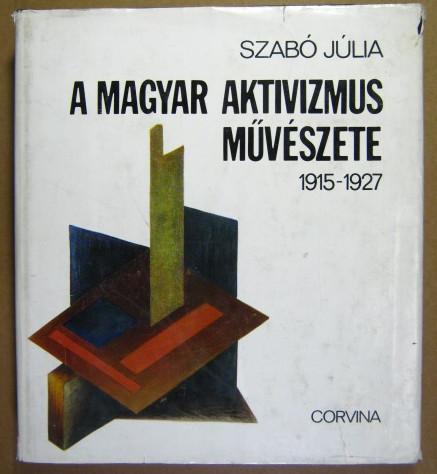 A magyar aktivizmus müvészete 1915 - 1927. - Szabó, Júlia