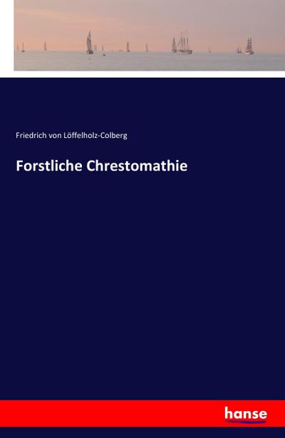 Forstliche Chrestomathie - Friedrich von Löffelholz-Colberg