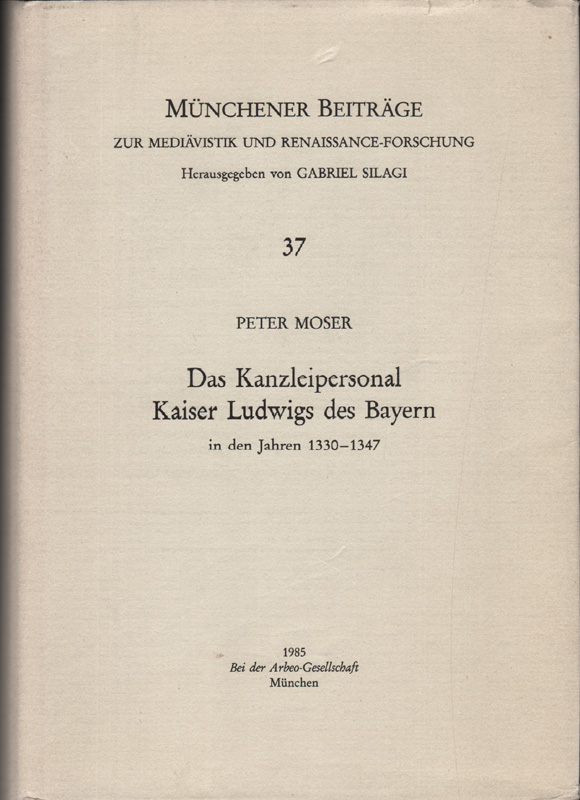 Das Kanzleipersonal Kaiser Ludwigs des Bayern in den Jahren 1330 - 1347. Münchener Beiträge zur Mediävistik und Renaissance-Forschung, 37. - Moser, Peter