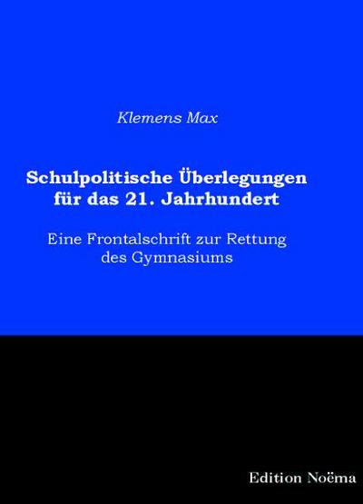 Schulpolitische Überlegungen für das 21. Jahrhundert: Eine Frontalschrift zur Rettung des Gymnasiums - Klemens Max