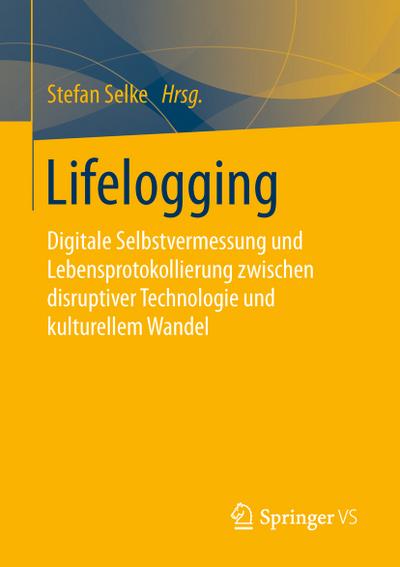 Lifelogging : Digitale Selbstvermessung und Lebensprotokollierung zwischen disruptiver Technologie und kulturellem Wandel - Stefan Selke