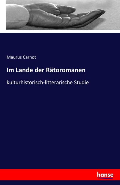 Im Lande der Rätoromanen : kulturhistorisch-litterarische Studie - Maurus Carnot