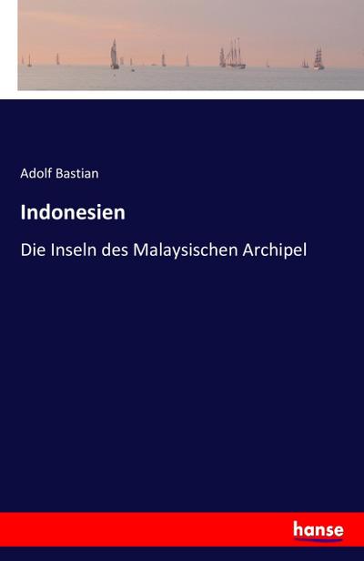 Indonesien : Die Inseln des Malaysischen Archipel - Adolf Bastian