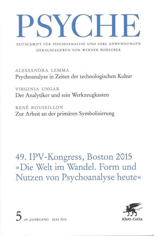 Psyche. Zeitschrift für Psychoanalyse und ihre Anwendungen. 69. Jahrgang, Heft 5: Mai 2015. 49. IPV-Kongress, Boston 2015. 