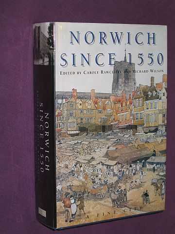 Norwich Since 1550 - Rawcliffe, Carole & Richard Wilson (Editors) with Christine Clark