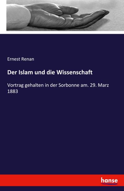 Der Islam und die Wissenschaft: Vortrag gehalten in der Sorbonne am. 29. Marz 1883