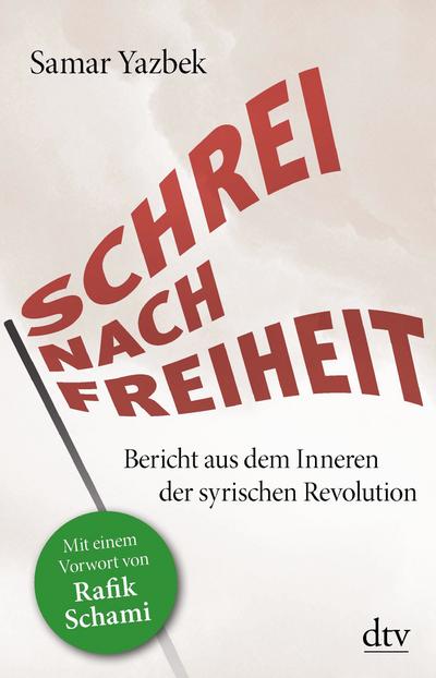 Schrei nach Freiheit: Bericht aus dem Inneren der syrischen Revolution Mit einem Vorwort von Rafik Schami (dtv Sachbuch) : Bericht aus dem Inneren der syrischen Revolution Mit einem Vorwort von Rafik Schami - Samar Yazbek