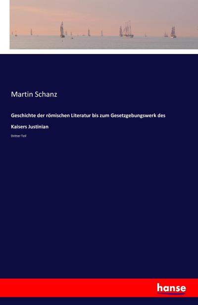 Geschichte der römischen Literatur bis zum Gesetzgebungswerk des Kaisers Justinian : Dritter Teil - Martin Schanz
